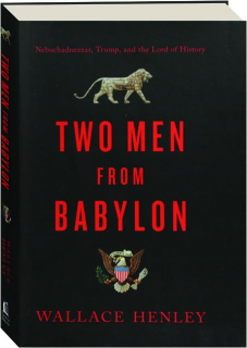 TWO MEN FROM BABYLON: Nebuchadnezzar, Trump, and the Lord of History