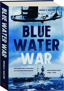 BLUE WATER WAR: The Maritime Struggle in the Mediterranean and Middle East, 1940-1945