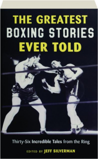 THE GREATEST BOXING STORIES EVER TOLD: Thirty-Six Incredible Tales from the Ring