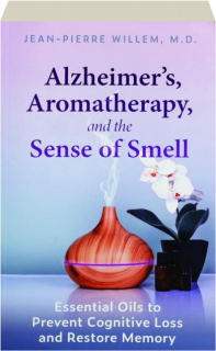 ALZHEIMER'S, AROMATHERAPY, AND THE SENSE OF SMELL: Essentail Oils to Prevent Cognitive Loss and Restore Memory