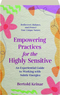 EMPOWERING PRACTICES FOR THE HIGHLY SENSITIVE: An Experiential Guide to Working with Subtle Energies