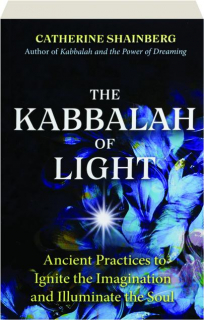 THE KABBALAH OF LIGHT: Ancient Practices to Ignite the Imagination and Illuminate the Soul