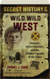 SECRET HISTORY OF THE WILD, WILD WEST: Outlaws, Secret Societies, and the Hidden Agenda of the Elites