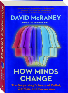 HOW MINDS CHANGE: The Surprising Science of Belief, Opinion, and Persuasion