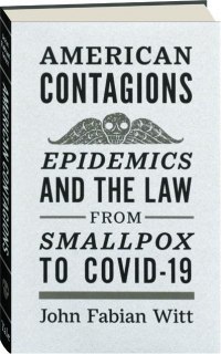 AMERICAN CONTAGIONS: Epidemics and the Law from Smallpox to COVID-19