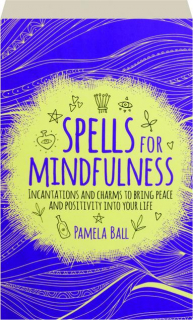 SPELLS FOR MINDFULNESS: Incantations and Charms to Bring Peace and Positivity into Your Life