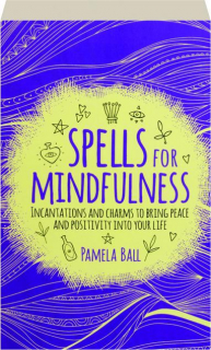 SPELLS FOR MINDFULNESS: Incantations and Charms to Bring Peace and Positivity into Your Life