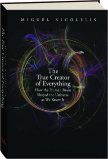 THE TRUE CREATOR OF EVERYTHING: How the Human Brain Shaped the Universe as We Know It