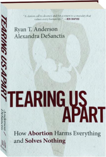 TEARING US APART: How Abortion Harms Everything and Solves Nothing