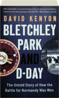 BLETCHLEY PARK AND D-DAY: The Untold Story of How the Battle for Normandy Was Won