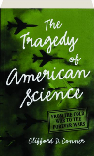 THE TRAGEDY OF AMERICAN SCIENCE: From the Cold War to the Forever Wars