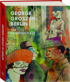 GEORGE GROSZ IN BERLIN: The Relentless Eye