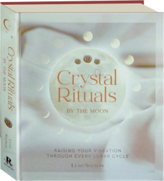 CRYSTAL RITUALS BY THE MOON: Raising Your Vibration Through Every Lunar Cycle