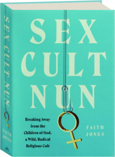SEX CULT NUN: Breaking Away from the Children of God, a Wild, Radical Religious Cult