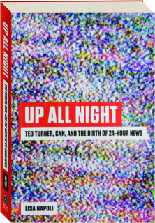 UP ALL NIGHT: Ted Turner, CNN, and the Birth of 24-Hour News