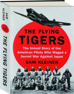 THE FLYING TIGERS: The Untold Story of the American Pilots Who Waged a Secret War Against Japan