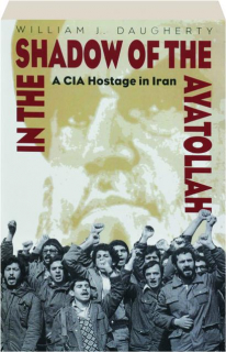 IN THE SHADOW OF THE AYATOLLAH: A CIA Hostage in Iran