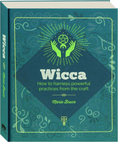 WICCA: How to Harness Powerful Practices from the Craft