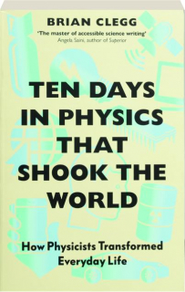 TEN DAYS IN PHYSICS THAT SHOOK THE WORLD: How Physicists Transformed Everyday Life