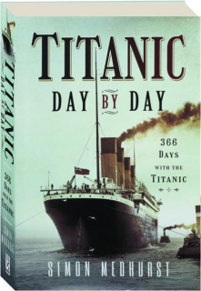 <I>TITANIC</I> DAY BY DAY: 366 Days with the <I>Titanic</I>