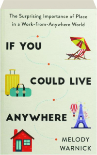 IF YOU COULD LIVE ANYWHERE: The Surprising Importance of Place in a Work-from-Anywhere World