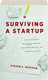 SURVIVING A STARTUP: Practical Strategies for Starting a Business, Overcoming Obstacles, and Coming Out on Top