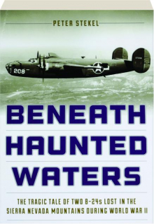 BENEATH HAUNTED WATERS: The Tragic Tale of Two B-24s Lost in the Sierra Nevada Mountains During World War II