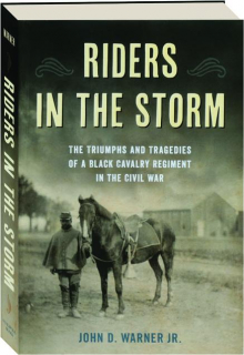 RIDERS IN THE STORM: The Triumphs and Tragedies of a Black Cavalry Regiment in the Civil War