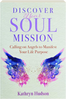 DISCOVER YOUR SOUL MISSION: Calling on Angels to Manifest Your Life Purpose
