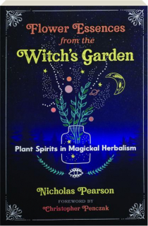 FLOWER ESSENCES FROM THE WITCH'S GARDEN: Plant Spirits in Magickal Herbalism