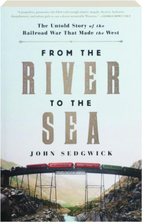 FROM THE RIVER TO THE SEA: The Untold Story of the Railroad War That Made the West
