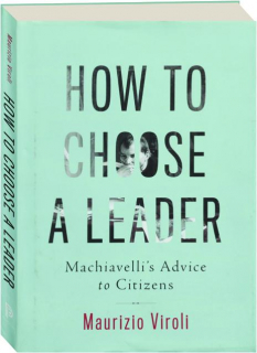 HOW TO CHOOSE A LEADER: Machiavelli's Advice to Citizens