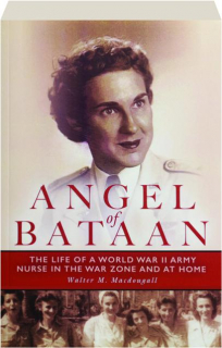 ANGEL OF BATAAN: The Life of a World War II Army Nurse in the War Zone and at Home