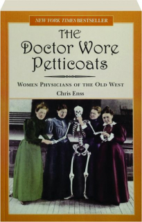THE DOCTOR WORE PETTICOATS: Women Physicians of the Old West