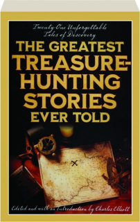 THE GREATEST TREASURE-HUNTING STORIES EVER TOLD: Twenty-One Unforgettable Tales of Discovery