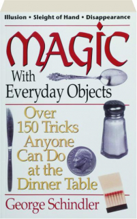 MAGIC WITH EVERYDAY OBJECTS: Over 150 Tricks Anyone Can Do at the Dinner Table