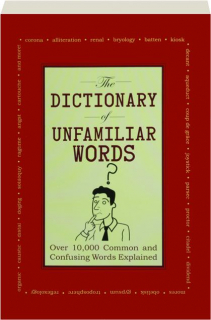 THE DICTIONARY OF UNFAMILIAR WORDS: Over 10,000 Common and Confusing Words Explained