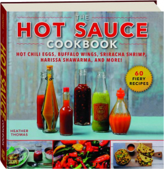 THE HOT SAUCE COOKBOOK: Hot Chili Eggs, Buffalo Wings, Sriracha Shrimp, Harissa Shawarma, and More!