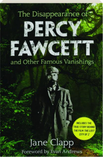 THE DISAPPEARANCE OF PERCY FAWCETT: And Other Famous Vanishings