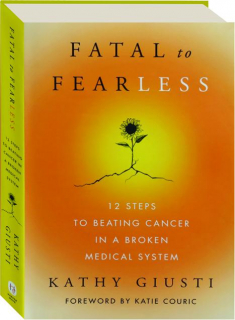 FATAL TO FEARLESS: 12 Steps to Beating Cancer in a Broken Medical System