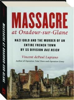 MASSACRE AT ORADOUR-SUR-GLANE: Nazi Gold and the Murder of an Entire French Town by SS Division Das Reich