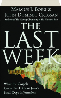 THE LAST WEEK: What the Gospels Really Teach About Jesus's Final Days in Jerusalem