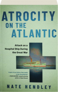 ATROCITY ON THE ATLANTIC: Attack on a Hospital Ship During the Great War