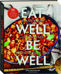 EAT WELL, BE WELL: 100+ Healthy Re-creations of the Food You Crave