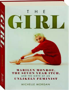 THE GIRL: Marilyn Monroe, <I>The Seven Year Itch,</I> and the Birth of an Unlikely Feminist