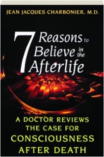 7 REASONS TO BELIEVE IN THE AFTERLIFE: A Doctor Reviews the Case for Consciousness After Death