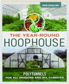 THE YEAR-ROUND HOOPHOUSE: Polytunnels for All Seasons and All Climates