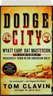 DODGE CITY: Wyatt Earp, Bat Masterson, and the Wickedest Town in the American West