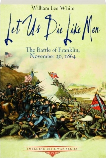 LET US DIE LIKE MEN: The Battle of Franklin, November 30, 1864