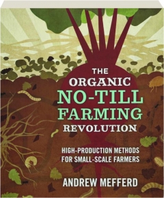THE ORGANIC NO-TILL FARMING REVOLUTION: High-Production Methods for Small-Scale Farmers